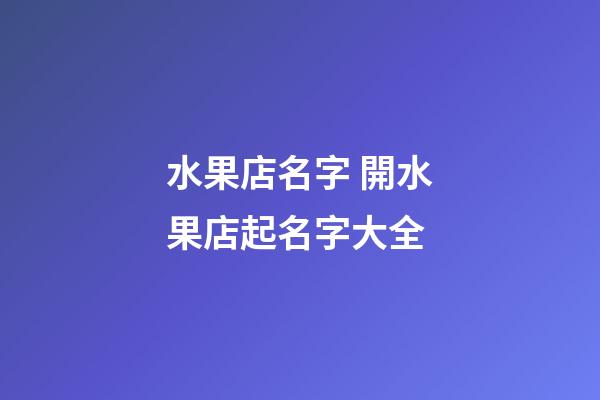 水果店名字 開水果店起名字大全-第1張-店鋪起名-玄機(jī)派